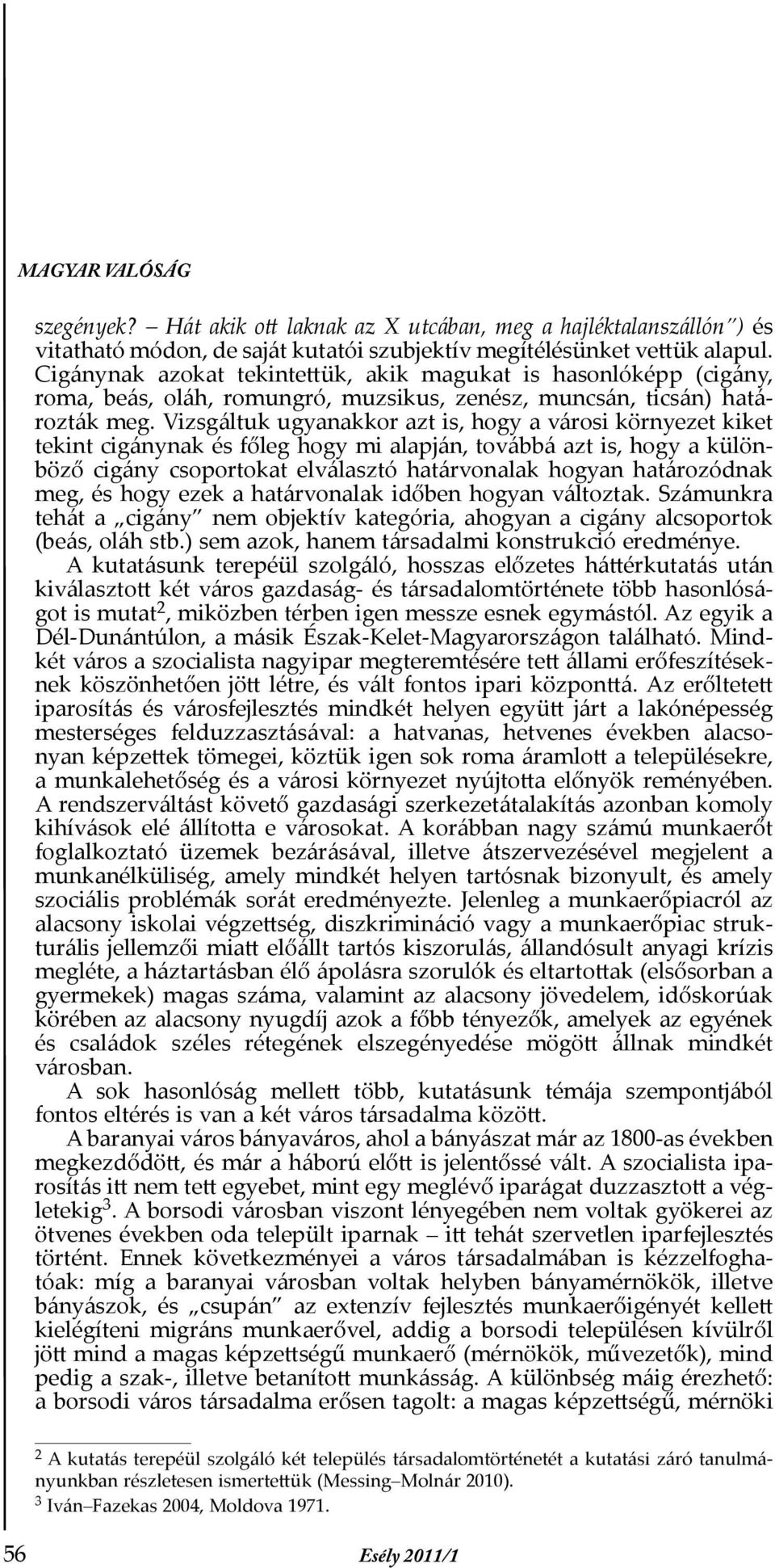 Vizsgáltuk ugyanakkor azt is, hogy a városi környezet kiket tekint cigánynak és főleg hogy mi alapján, továbbá azt is, hogy a különböző cigány csoportokat elválasztó határvonalak hogyan határozódnak