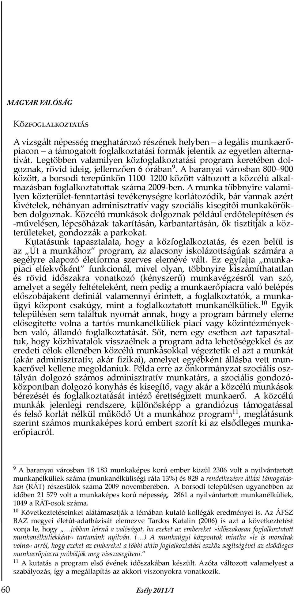 A baranyai városban 800 900 között, a borsodi terepünkön 1100 1200 között változott a közcélú alkalmazásban foglalkoztatottak száma 2009-ben.