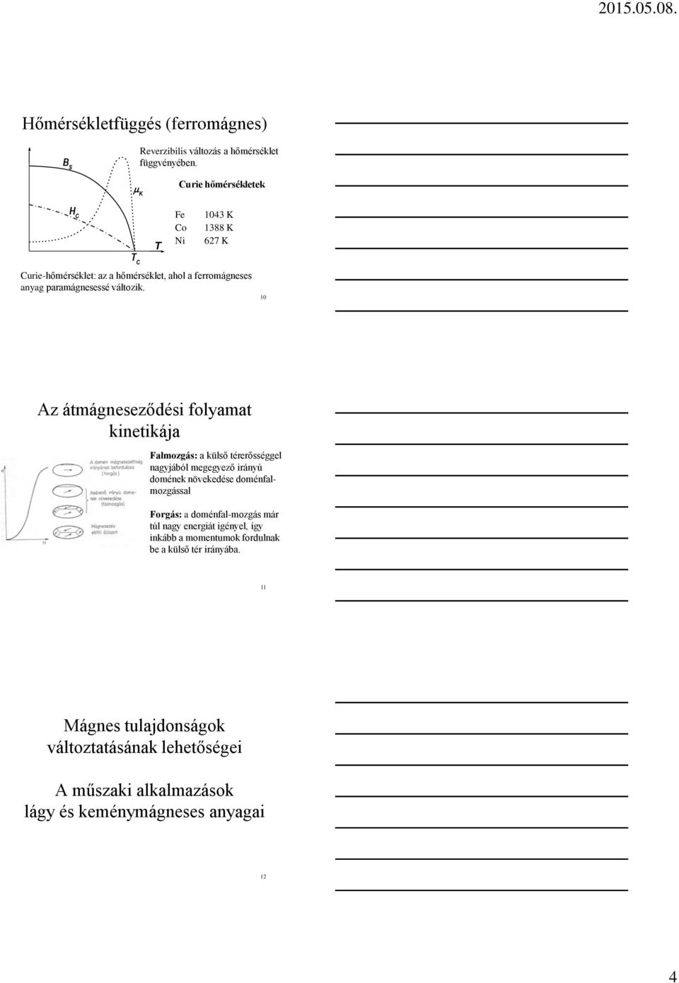 10 Az átmágneseződési folyamat kinetikája Falmozgás: a külső térerősséggel nagyjából megegyező irányú domének növekedése doménfalmozgással Forgás: a