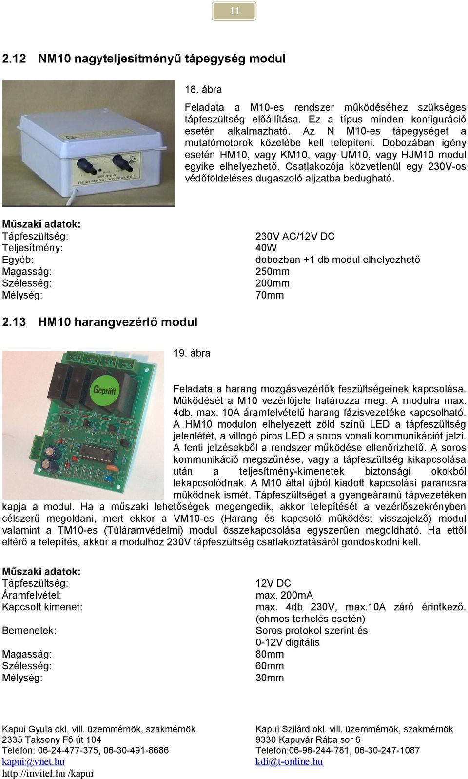 Csatlakozója közvetlenül egy 230V-os védőföldeléses dugaszoló aljzatba bedugható. Teljesítmény: Egyéb: 230V AC/12V DC 40W dobozban +1 db modul elhelyezhető 250mm 200mm 70mm 2.