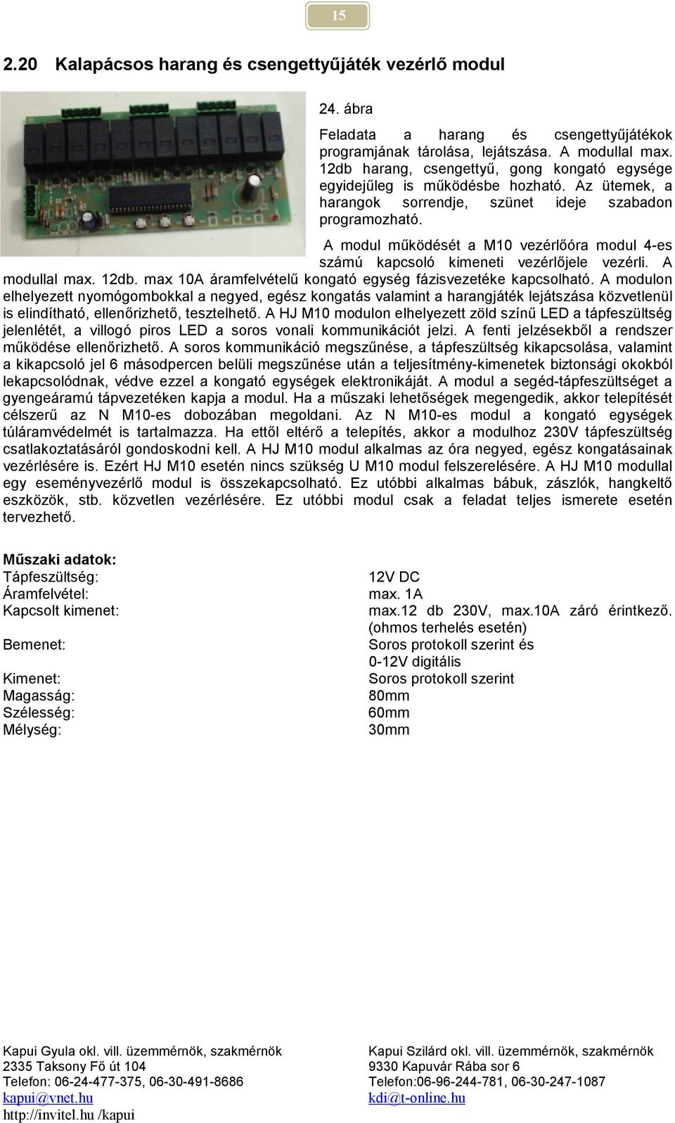 A modul működését a M10 vezérlőóra modul 4-es számú kapcsoló kimeneti vezérlőjele vezérli. A modullal max. 12db. max 10A áramfelvételű kongató egység fázisvezetéke kapcsolható.