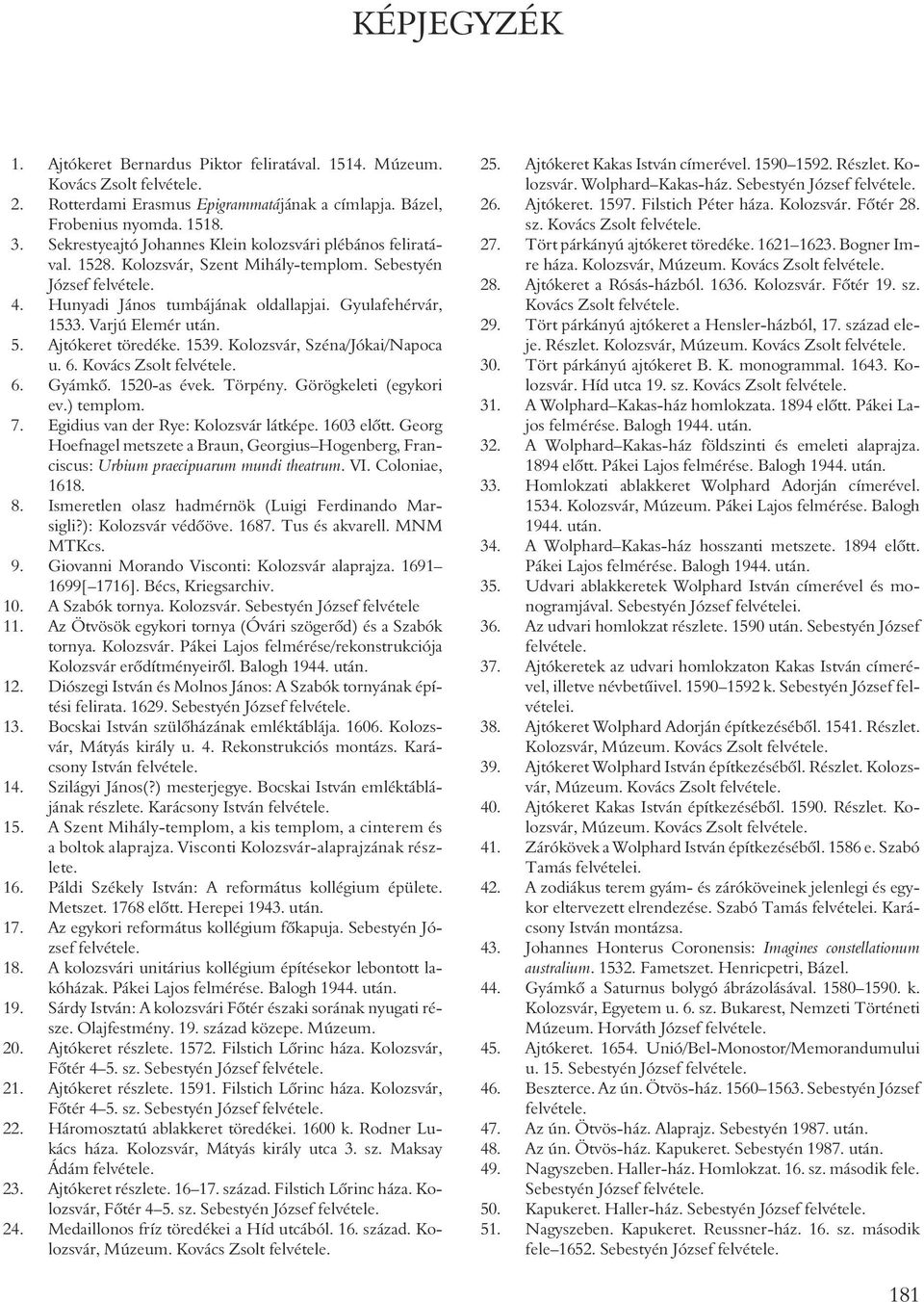 Ajtókeret töredéke. 1539. Kolozsvár, Széna/Jókai/Napoca u. 6. Kovács Zsolt 6. Gyámkõ. 1520-as évek. Törpény. Görögkeleti (egykori ev.) templom. 7. Egidius van der Rye: Kolozsvár látképe. 1603 elõtt.