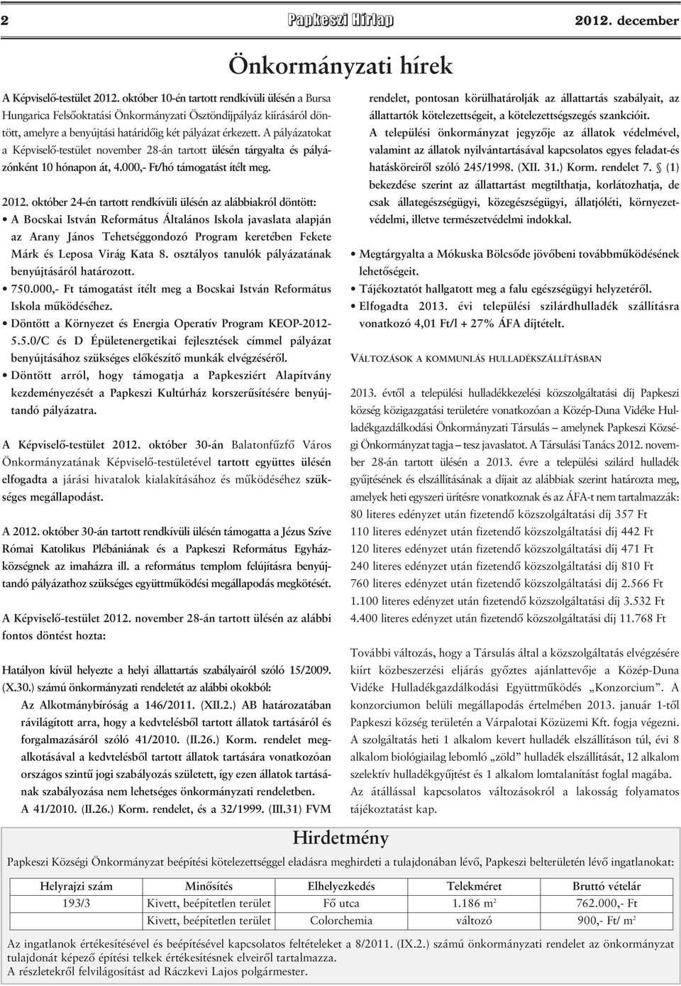 A pályázatokat a Képviselő-testület november 28-án tartott ülésén tárgyalta és pályázónként 10 hónapon át, 4.000,- Ft/hó támogatást ítélt meg. 2012.