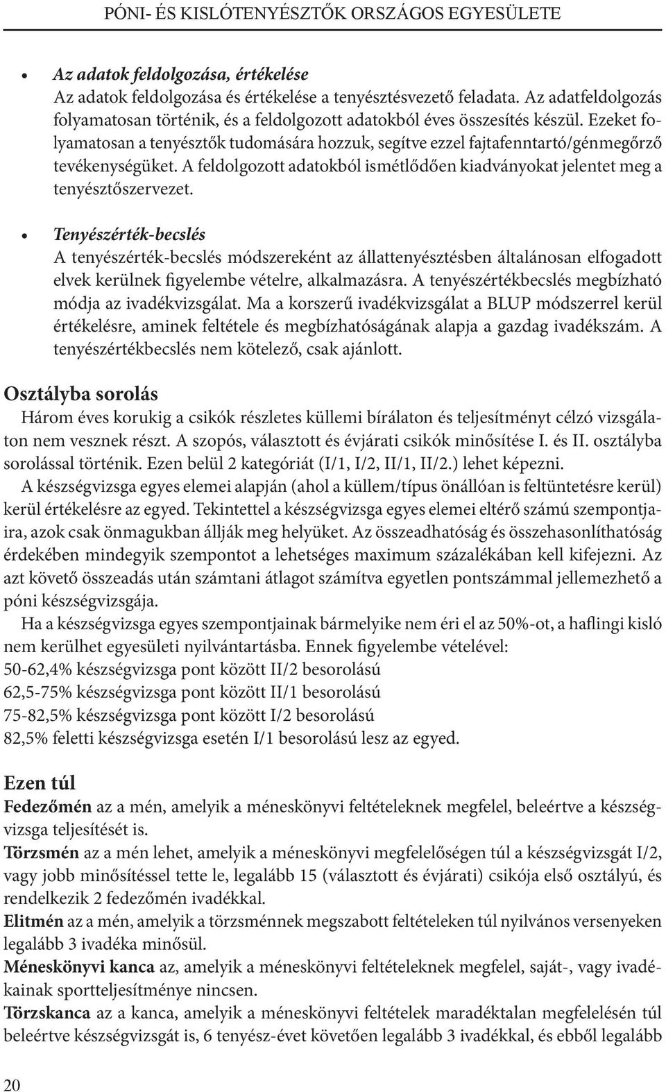 Ezeket folyamatosan a tenyésztők tudomására hozzuk, segítve ezzel fajtafenntartó/génmegőrző tevékenységüket. A feldolgozott adatokból ismétlődően kiadványokat jelentet meg a tenyésztőszervezet.