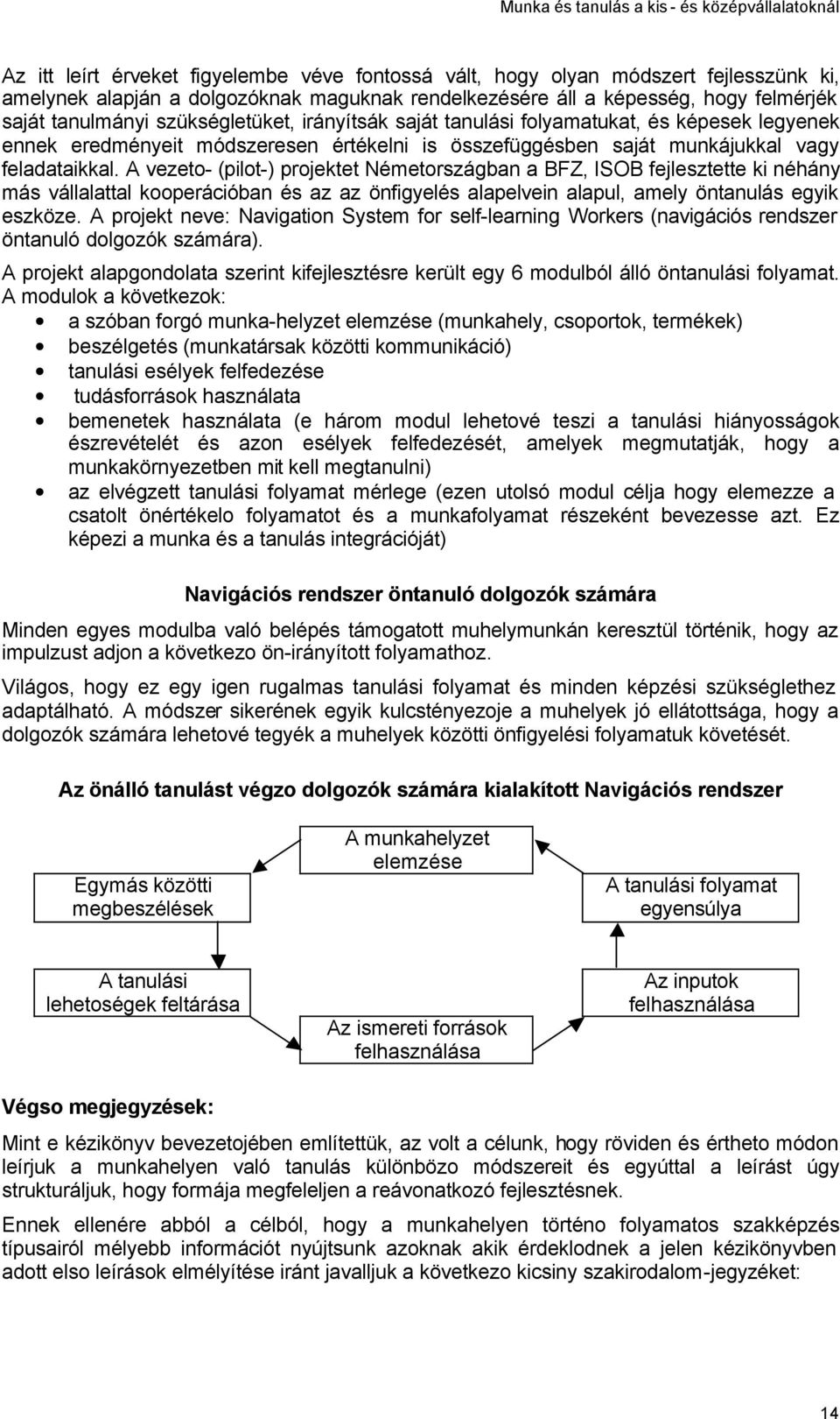 A vezeto- (pilot-) projektet Németországban a BFZ, ISOB fejlesztette ki néhány más vállalattal kooperációban és az az önfigyelés alapelvein alapul, amely öntanulás egyik eszköze.