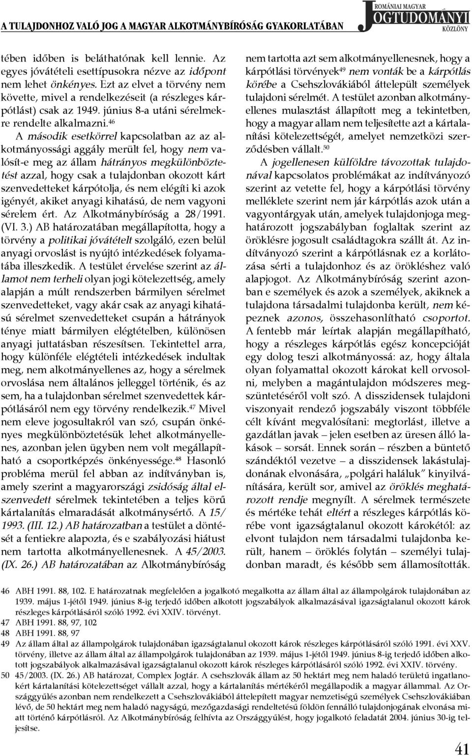 ¾ 46 A második esetkörrel kapcsolatban az az alkotmányossági aggály merült fel, hogy nem valósít-e meg az állam hátrányos megkülönböztetést azzal, hogy csak a tulajdonban okozott kárt szenvedetteket