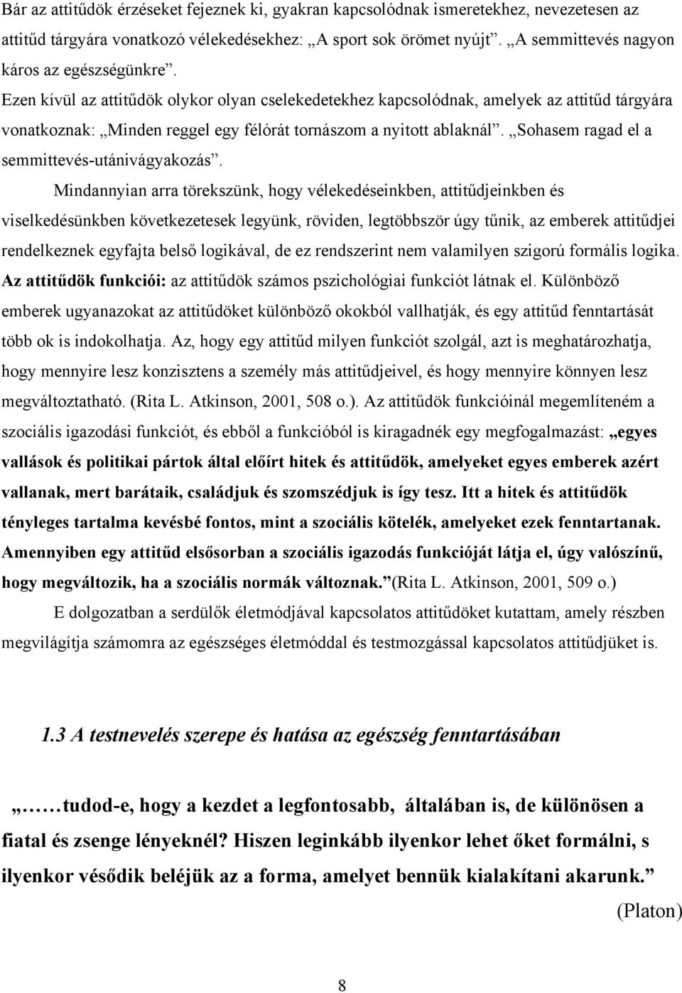 Ezen kívül az attitűdök olykor olyan cselekedetekhez kapcsolódnak, amelyek az attitűd tárgyára vonatkoznak: Minden reggel egy félórát tornászom a nyitott ablaknál.