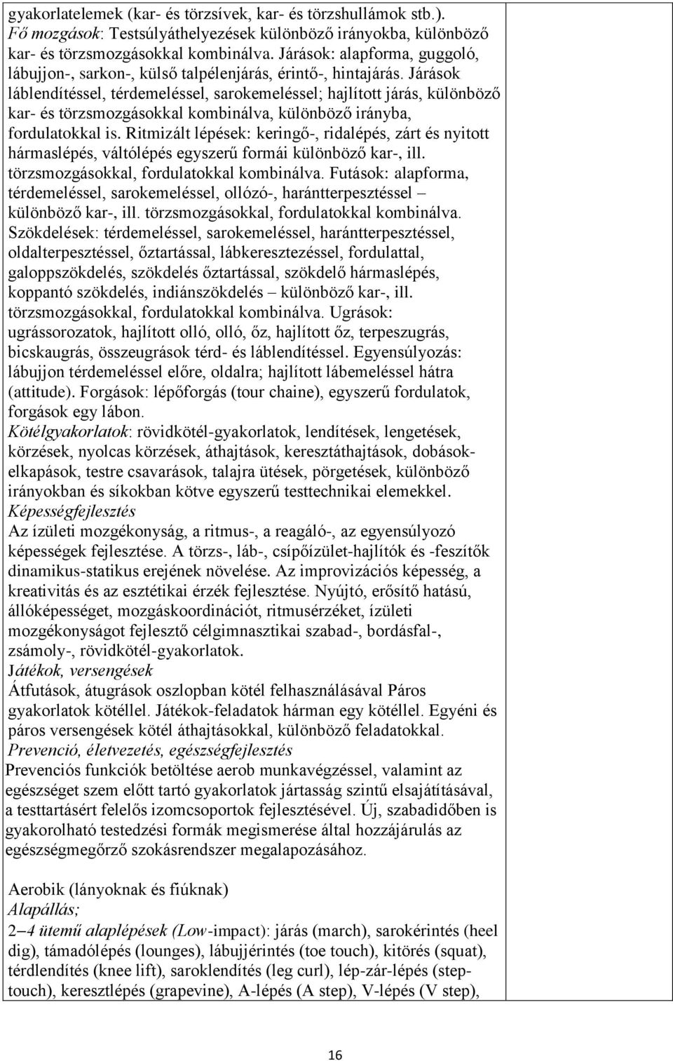 Járások láblendítéssel, térdemeléssel, sarokemeléssel; hajlított járás, különböző kar- és törzsmozgásokkal kombinálva, különböző irányba, fordulatokkal is.