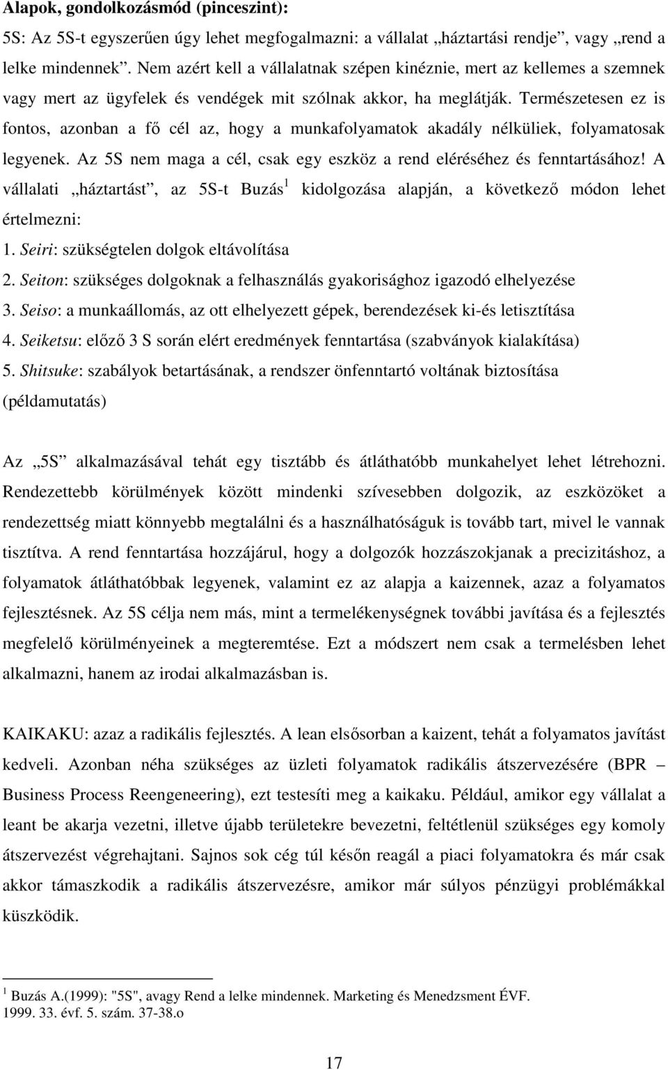 Természetesen ez is fontos, azonban a fő cél az, hogy a munkafolyamatok akadály nélküliek, folyamatosak legyenek. Az 5S nem maga a cél, csak egy eszköz a rend eléréséhez és fenntartásához!