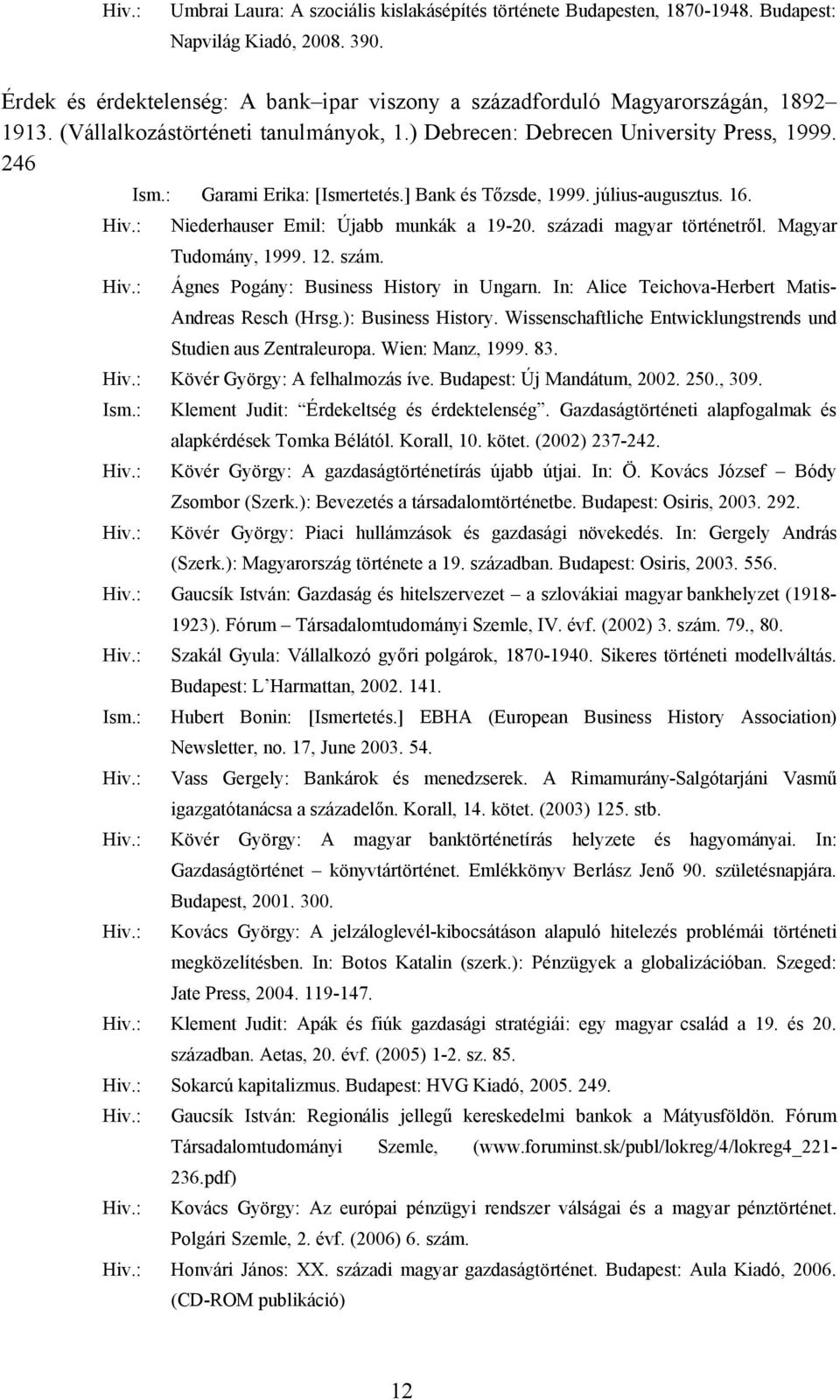 Niederhauser Emil: Újabb munkák a 19-20. századi magyar történetről. Magyar Tudomány, 1999. 12. szám. Ágnes Pogány: Business History in Ungarn. In: Alice Teichova-Herbert Matis- Andreas Resch (Hrsg.