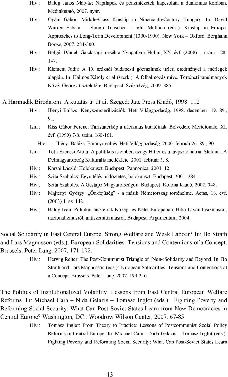 Bolgár Dániel: Gazdasági mesék a Nyugatban. Holmi, XX. évf. (2008) 1. szám. 128-147. Klement Judit: A 19. századi budapesti gőzmalmok üzleti eredményei a mérlegek alapján.