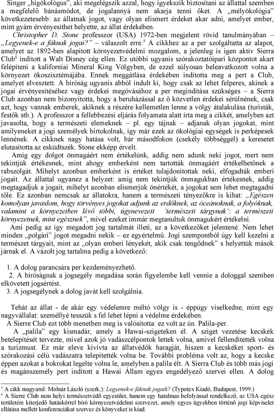 Stone professzor (USA) 1972-ben megjelent rövid tanulmányában Legyenek-e a fáknak jogai? válaszolt erre.