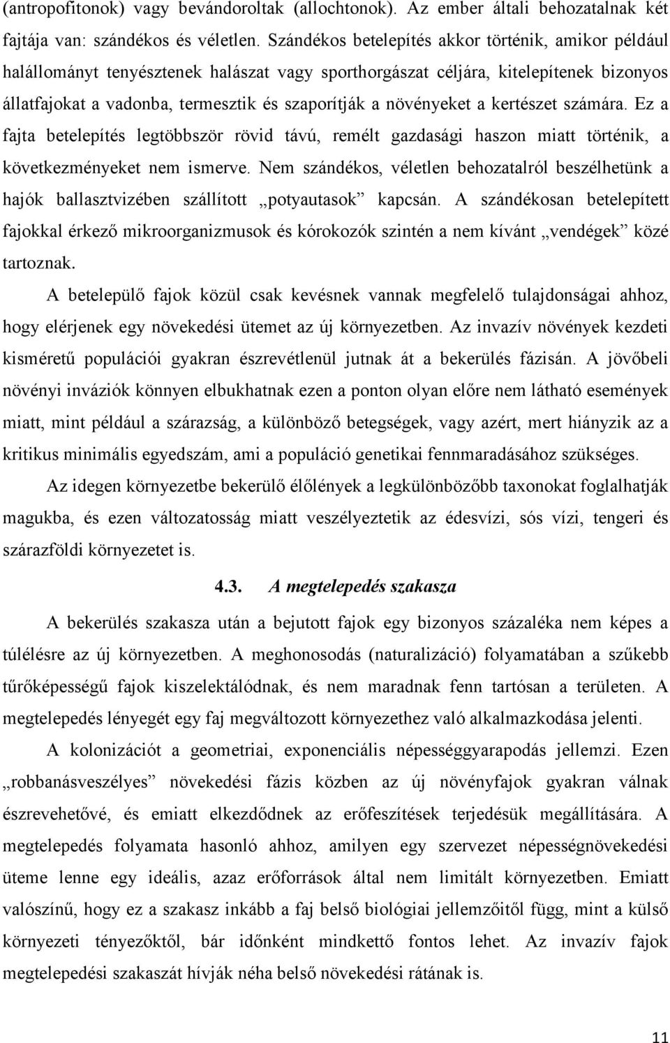 növényeket a kertészet számára. Ez a fajta betelepítés legtöbbször rövid távú, remélt gazdasági haszon miatt történik, a következményeket nem ismerve.