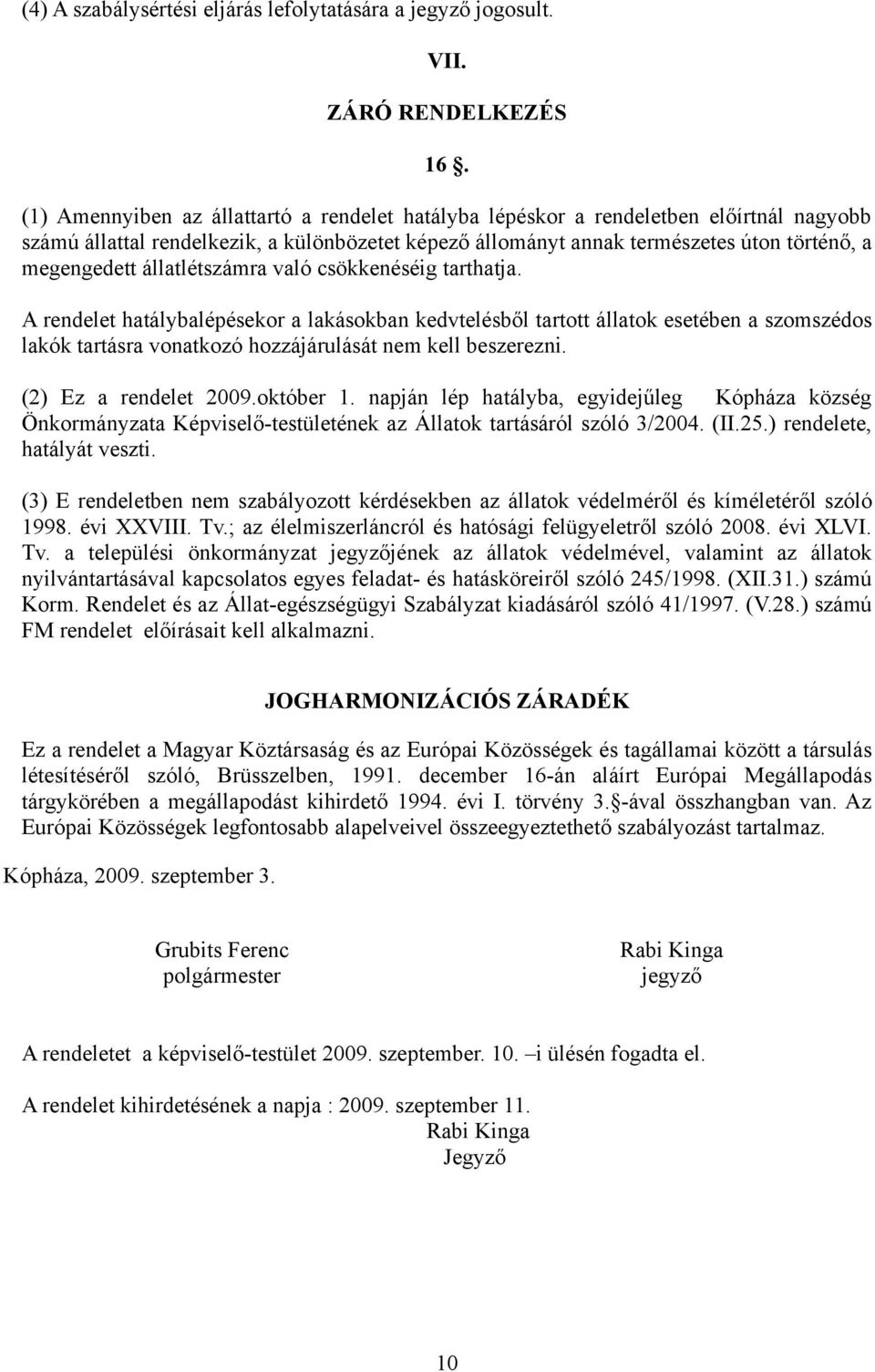 állatlétszámra való csökkenéséig tarthatja. A rendelet hatálybalépésekor a lakásokban kedvtelésből tartott állatok esetében a szomszédos lakók tartásra vonatkozó hozzájárulását nem kell beszerezni.