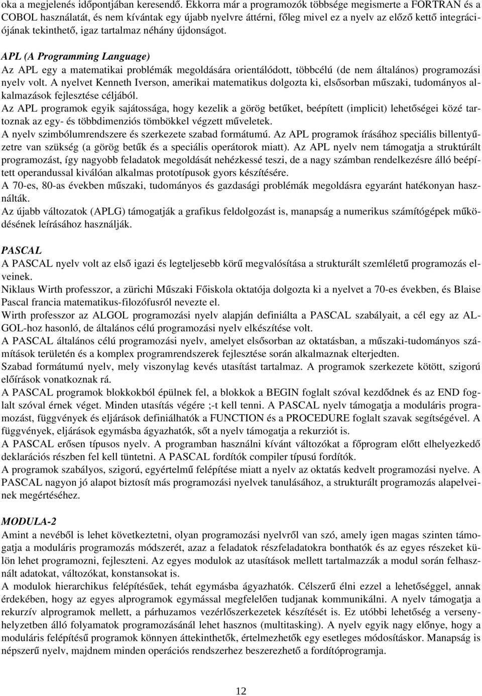 tartalmaz néhány újdonságot. APL (A Programming Language) Az APL egy a matematikai problémák megoldására orientálódott, többcélú (de nem általános) programozási nyelv volt.