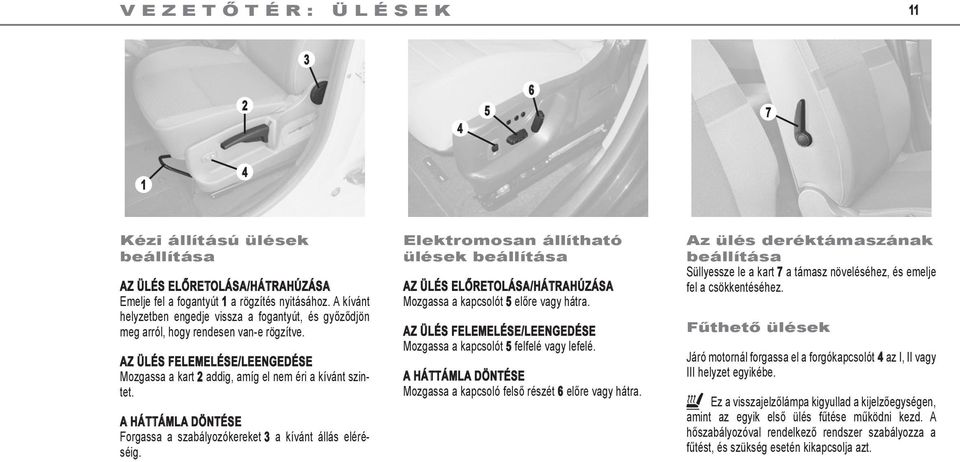 a háttámla döntése Forgassa a szabályozókereket 3 a kívánt állás eléréséig. Elektromosan állítható ülések beállítása az ülés előretolása/hátrahúzása Mozgassa a kapcsolót 5 előre vagy hátra.