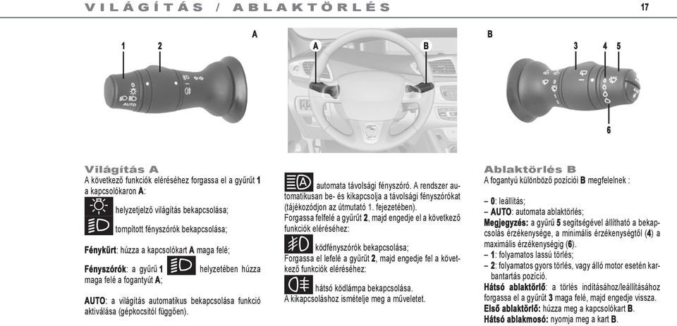 aktiválása (gépkocsitól függően). automata távolsági fényszóró. A rendszer automatikusan be- és kikapcsolja a távolsági fényszórókat (tájékozódjon az útmutató 1. fejezetében).