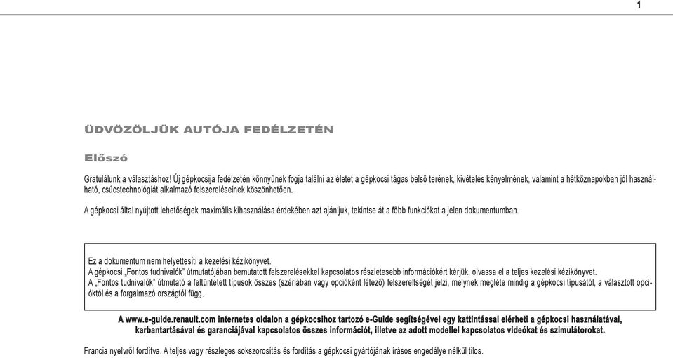 felszereléseinek köszönhetően. A gépkocsi által nyújtott lehetőségek maximális kihasználása érdekében azt ajánljuk, tekintse át a főbb funkciókat a jelen dokumentumban.