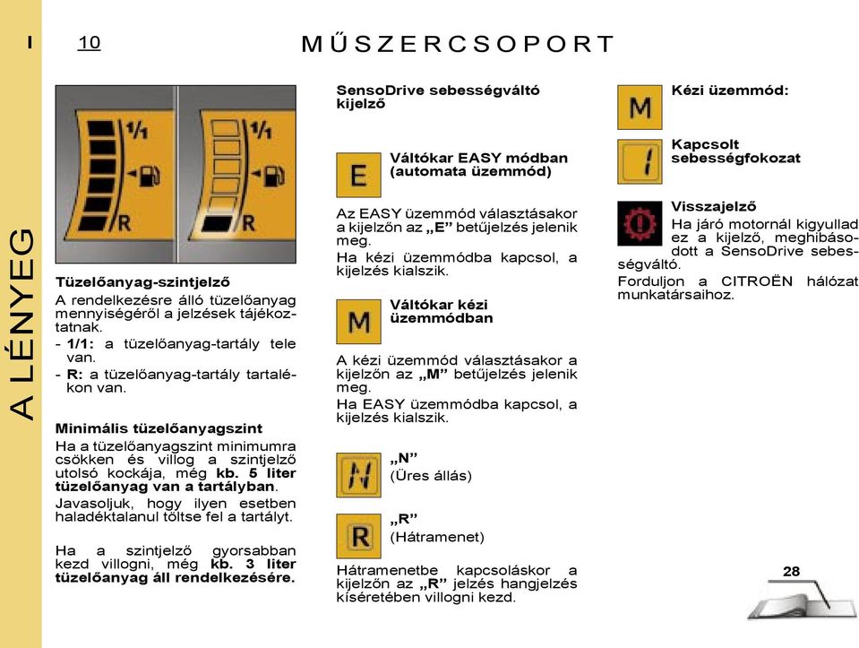 Minimális tüzelőanyagszint Ha a tüzelőanyagszint minimumra csökken és villog a szintjelző utolsó kockája, még kb. 5 liter tüzelőanyag van a tartályban.