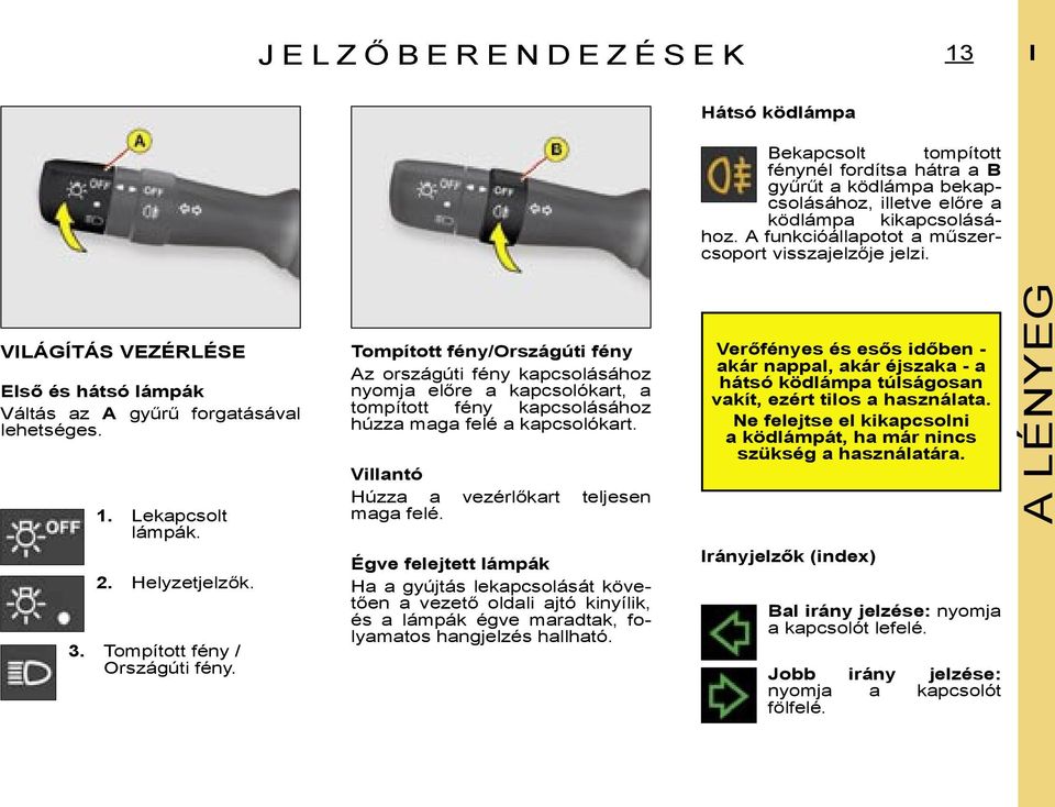 Tompított fény / Országúti fény. Tompított fény/országúti fény Az országúti fény kapcsolásához nyomja előre a kapcsolókart, a tompított fény kapcsolásához húzza maga felé a kapcsolókart.