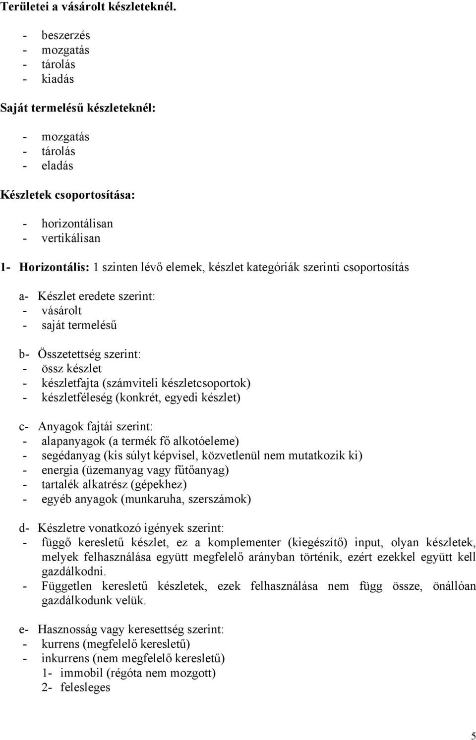 készlet kategóriák szerinti csoportosítás a- Készlet eredete szerint: - vásárolt - saját termelésű b- Összetettség szerint: - össz készlet - készletfajta (számviteli készletcsoportok) -