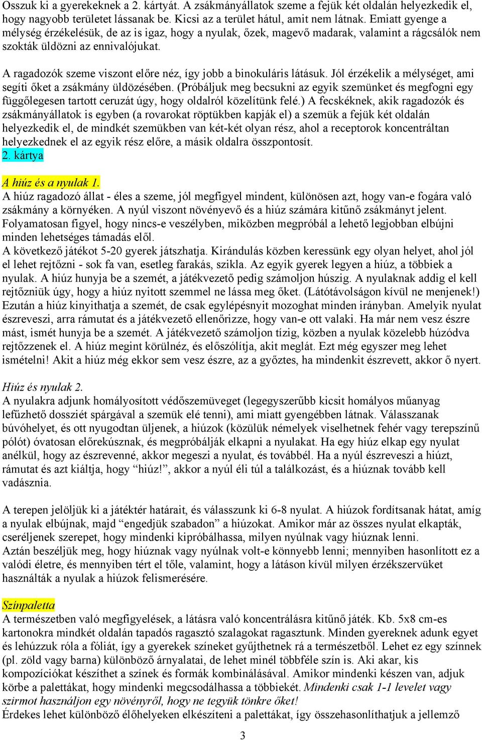 A ragadozók szeme viszont előre néz, így jobb a binokuláris látásuk. Jól érzékelik a mélységet, ami segíti őket a zsákmány üldözésében.