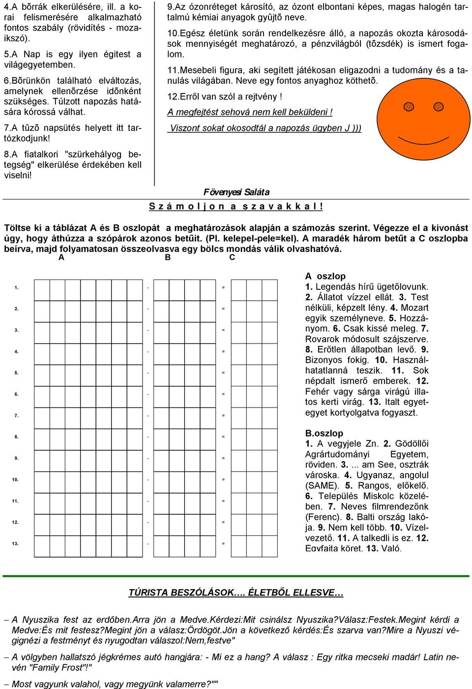 A fiatalkori "szürkehályog betegség" elkerülése érdekében kell viselni! 9.Az ózonréteget károsító, az ózont elbontani képes, magas halogén tartalmú kémiai anyagok gyûjtõ neve. 10.