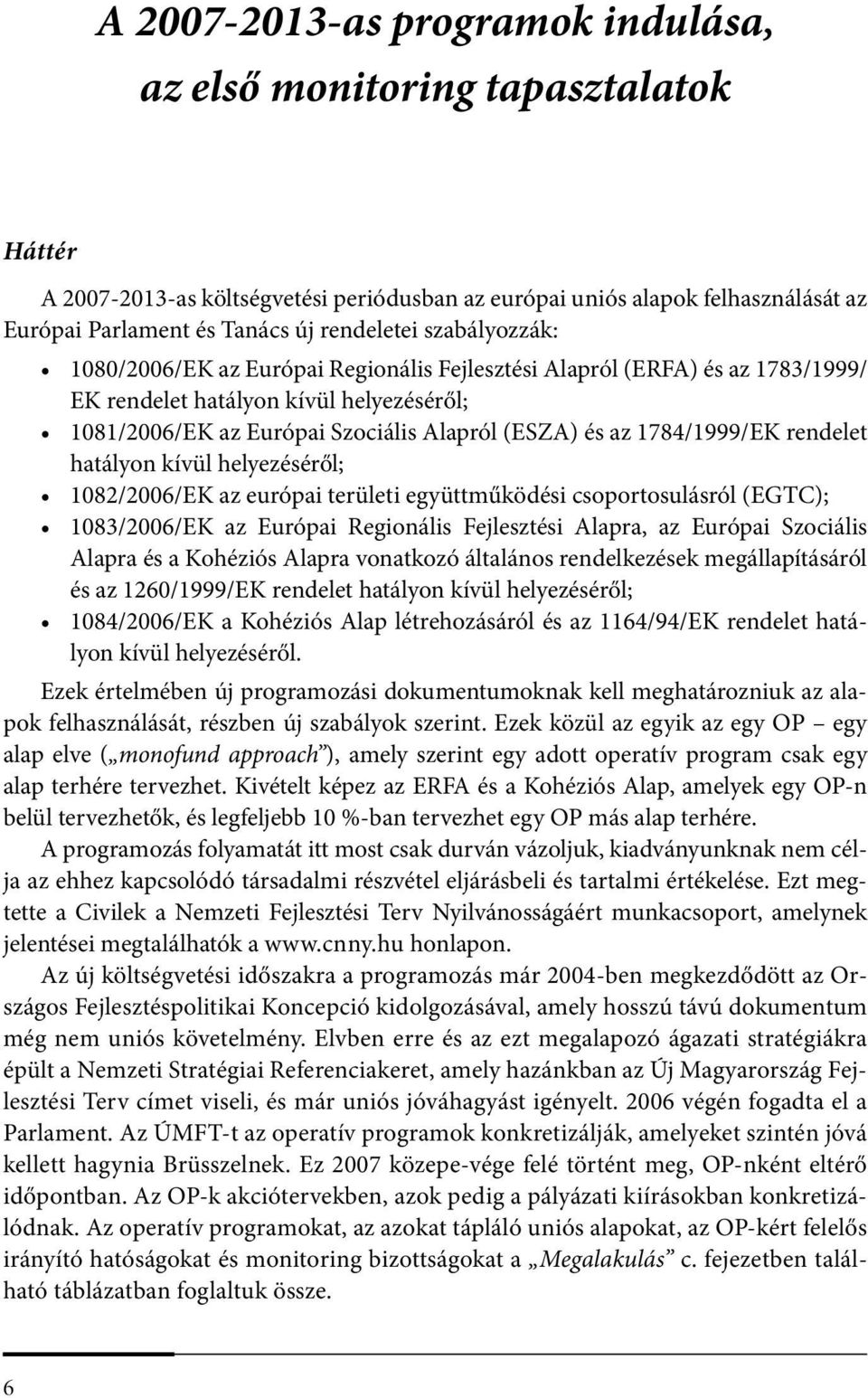 1784/1999/EK rendelet hatályon kívül helyezéséről; 1082/2006/EK az európai területi együttműködési csoportosulásról (EGTC); 1083/2006/EK az Európai Regionális Fejlesztési Alapra, az Európai Szociális