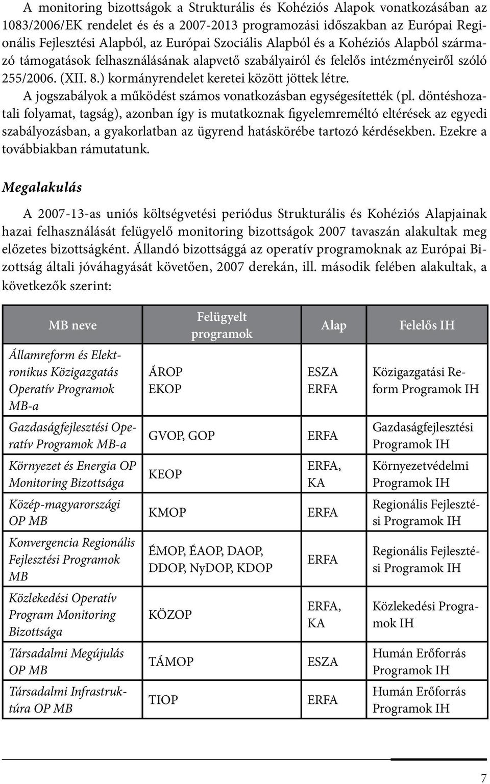 A jogszabályok a működést számos vonatkozásban egységesítették (pl.