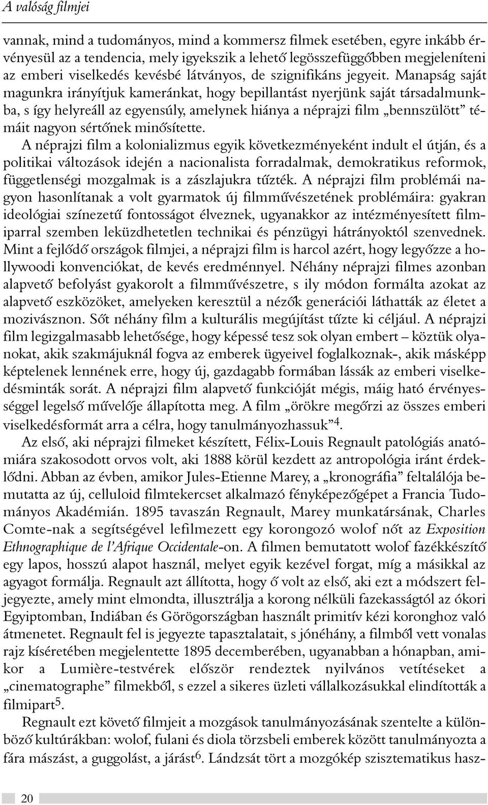 Manapság saját magunkra irányítjuk kameránkat, hogy bepillantást nyerjünk saját társadalmunkba, s így helyreáll az egyensúly, amelynek hiánya a néprajzi film bennszülött témáit nagyon sértõnek