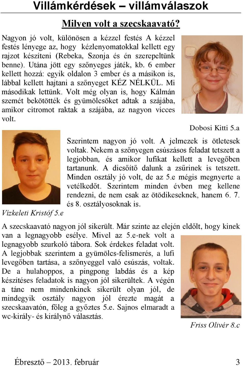 6 ember kellett hozzá: egyik oldalon 3 ember és a másikon is, lábbal kellett hajtani a szőnyeget KÉZ NÉLKÜL. Mi másodikak lettünk.