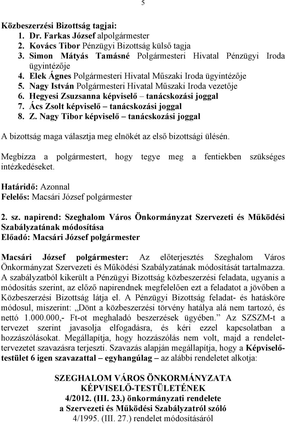 Ács Zsolt képviselő tanácskozási joggal 8. Z. Nagy Tibor képviselő tanácskozási joggal A bizottság maga választja meg elnökét az első bizottsági ülésén.