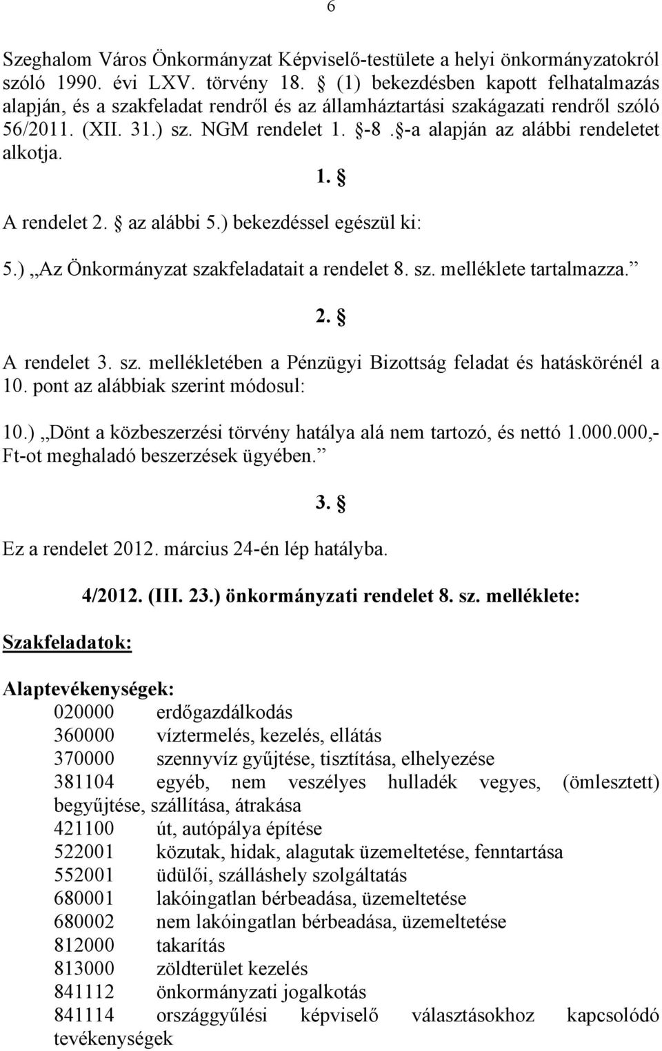 -a alapján az alábbi rendeletet alkotja. 1. A rendelet 2. az alábbi 5.) bekezdéssel egészül ki: 5.) Az Önkormányzat szakfeladatait a rendelet 8. sz. melléklete tartalmazza. 2. A rendelet 3. sz. mellékletében a Pénzügyi Bizottság feladat és hatáskörénél a 10.