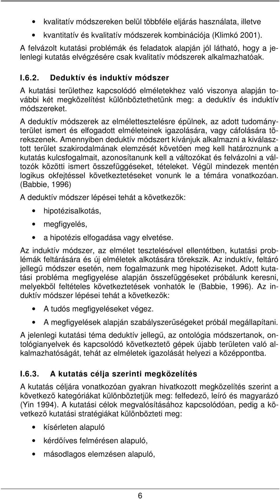 Deduktív és induktív módszer A kutatási területhez kapcsolódó elméletekhez való viszonya alapján további két megközelítést különböztethetünk meg: a deduktív és induktív módszereket.