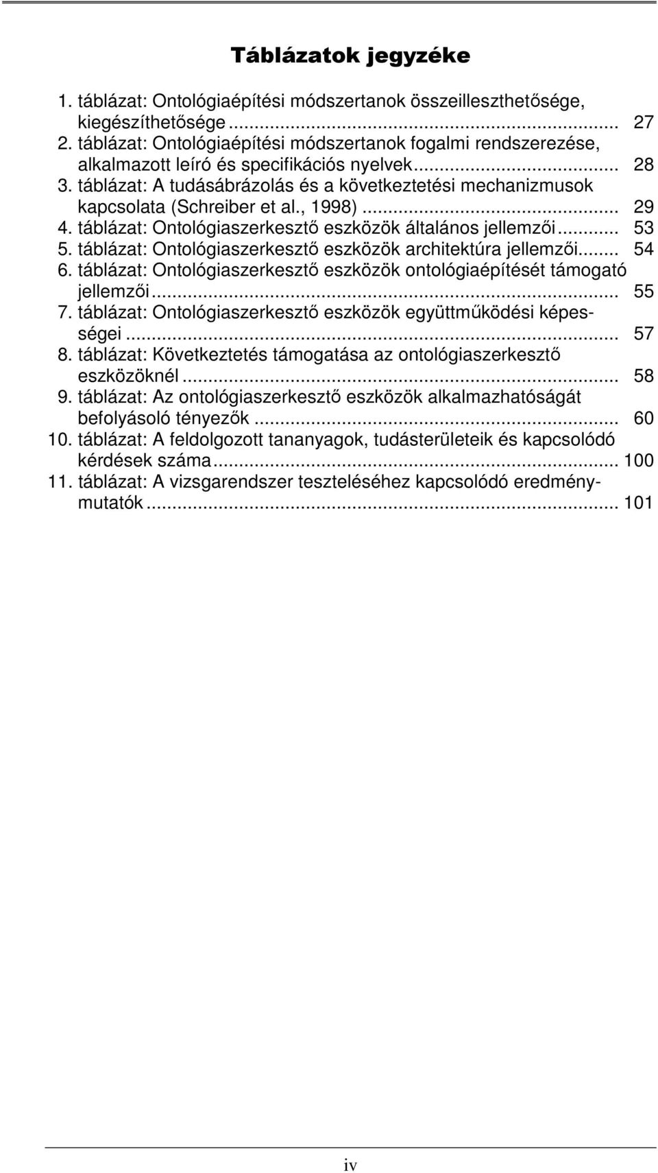 táblázat: A tudásábrázolás és a következtetési mechanizmusok kapcsolata (Schreiber et al., 1998)... 029 04. táblázat: Ontológiaszerkesztő eszközök általános jellemzői... 053 05.