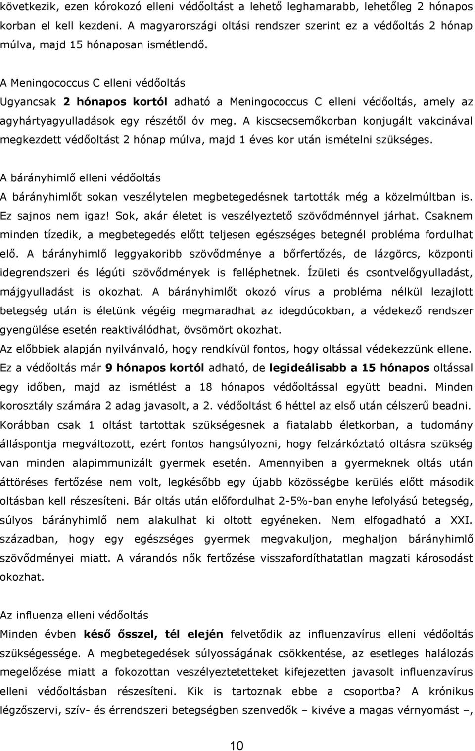 A Meningococcus C elleni védőoltás Ugyancsak 2 hónapos kortól adható a Meningococcus C elleni védőoltás, amely az agyhártyagyulladások egy részétől óv meg.