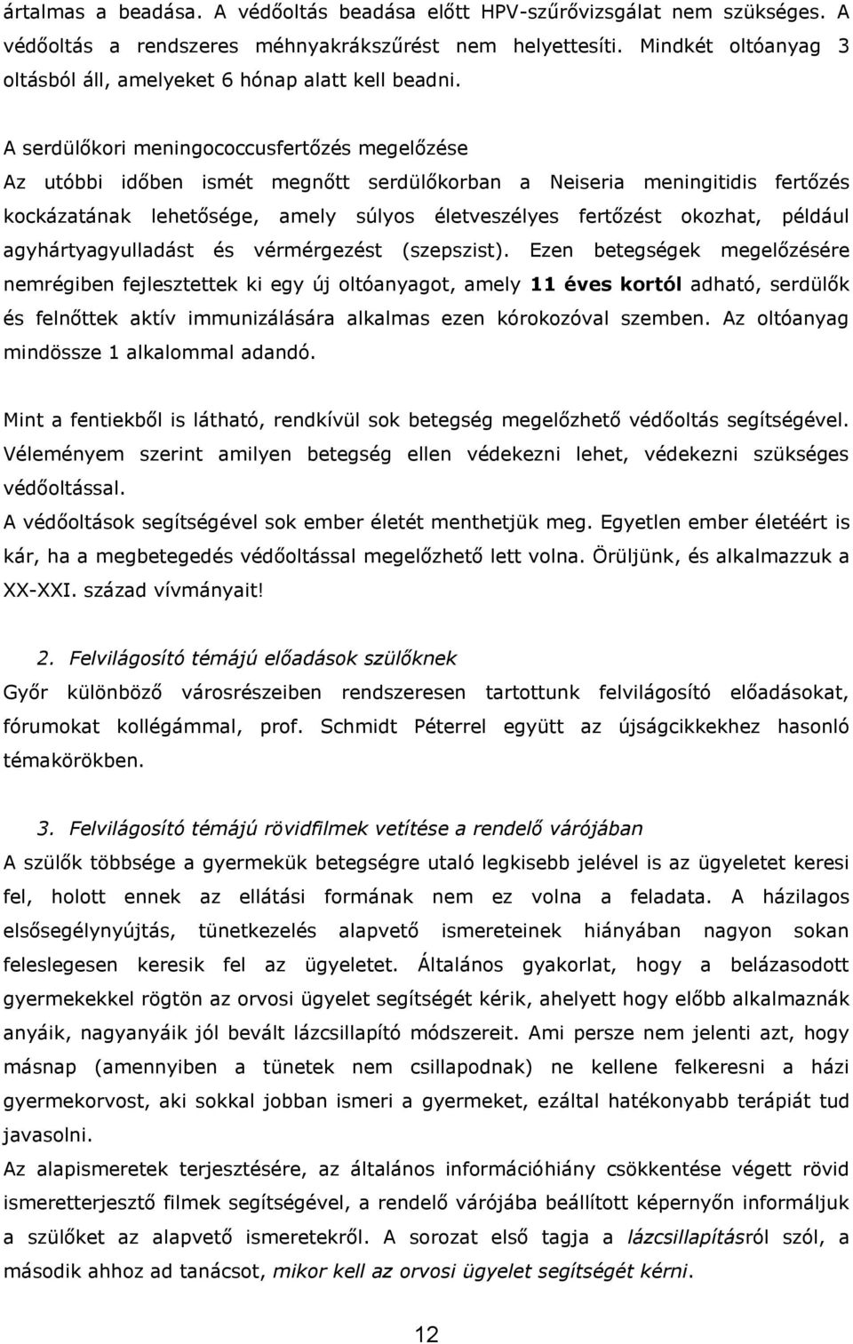 A serdülőkori meningococcusfertőzés megelőzése Az utóbbi időben ismét megnőtt serdülőkorban a Neiseria meningitidis fertőzés kockázatának lehetősége, amely súlyos életveszélyes fertőzést okozhat,