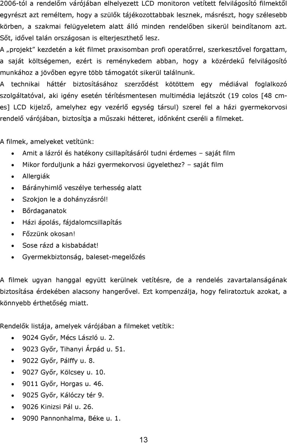 A projekt kezdetén a két filmet praxisomban profi operatőrrel, szerkesztővel forgattam, a saját költségemen, ezért is reménykedem abban, hogy a közérdekű felvilágosító munkához a jövőben egyre több