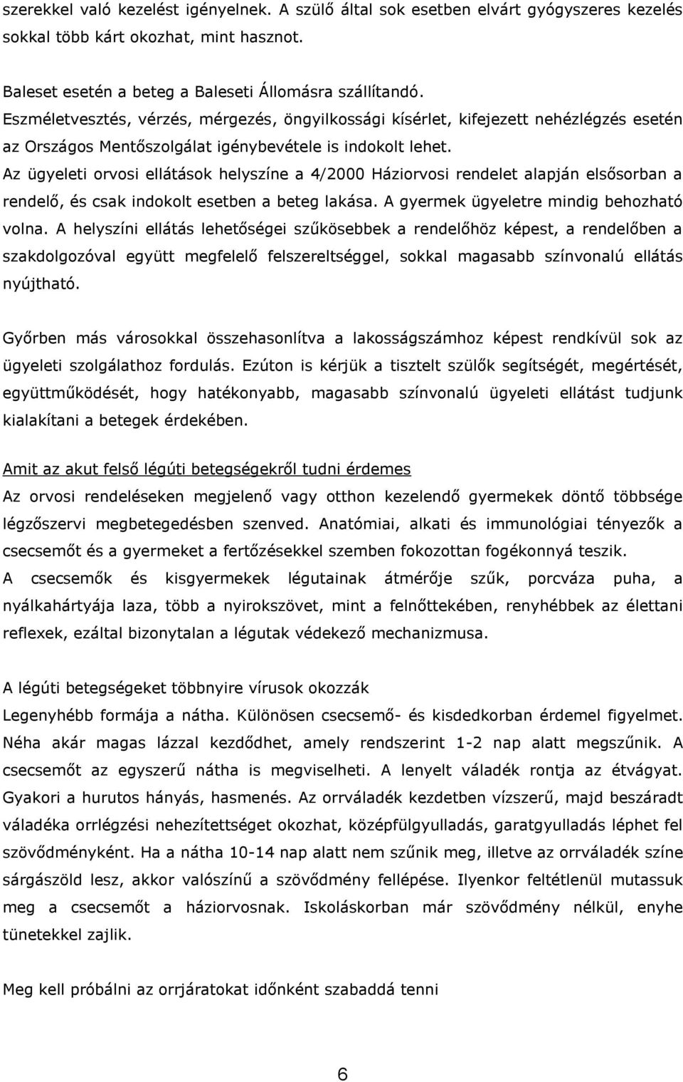 Az ügyeleti orvosi ellátások helyszíne a 4/2000 Háziorvosi rendelet alapján elsősorban a rendelő, és csak indokolt esetben a beteg lakása. A gyermek ügyeletre mindig behozható volna.