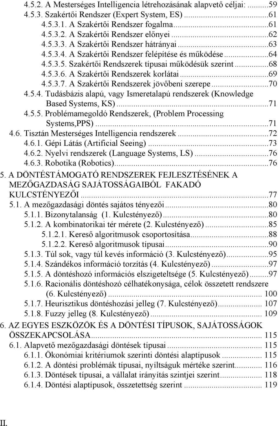 ..69 4.5.3.7. A Szakértői Rendszerek jövőbeni szerepe...70 4.5.4. Tudásbázis alapú, vagy Ismeretalapú rendszerek (Knowledge Based Systems, KS)...71 4.5.5. Problémamegoldó Rendszerek, (Problem Processing Systems,PPS).