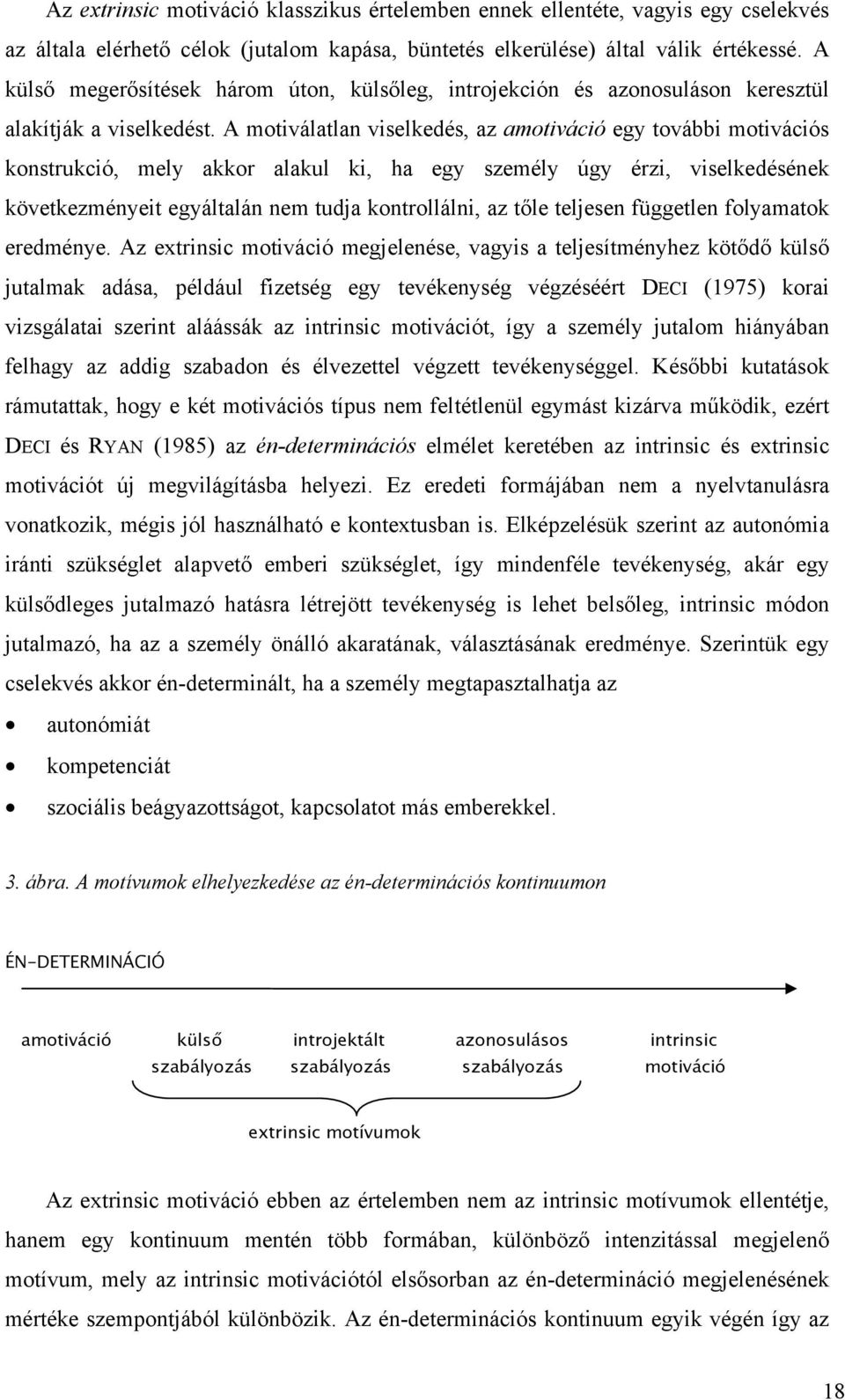 A motiválatlan viselkedés, az amotiváció egy további motivációs konstrukció, mely akkor alakul ki, ha egy személy úgy érzi, viselkedésének következményeit egyáltalán nem tudja kontrollálni, az tőle