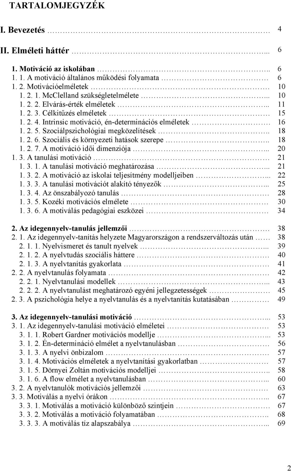 Szociális és környezeti hatások szerepe.. 18 1. 2. 7. A motiváció idői dimenziója... 20 1. 3. A tanulási motiváció 21 1. 3. 1. A tanulási motiváció meghatározása... 21 1. 3. 2. A motiváció az iskolai teljesítmény modelljeiben.