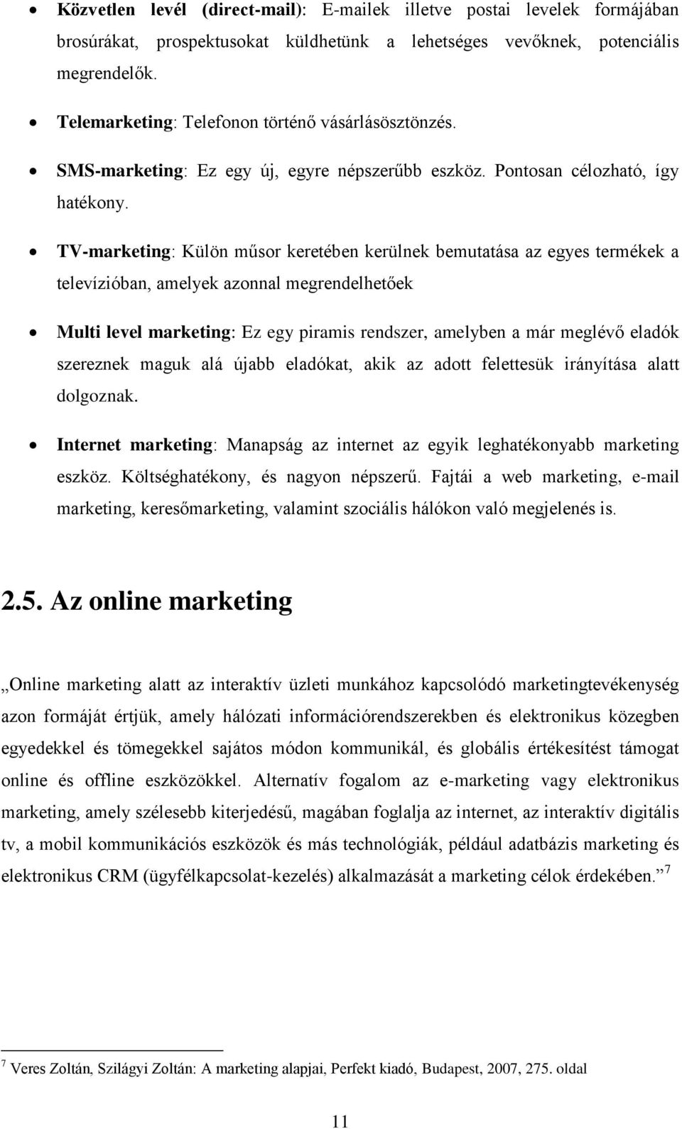 TV-marketing: Külön műsor keretében kerülnek bemutatása az egyes termékek a televízióban, amelyek azonnal megrendelhetőek Multi level marketing: Ez egy piramis rendszer, amelyben a már meglévő eladók