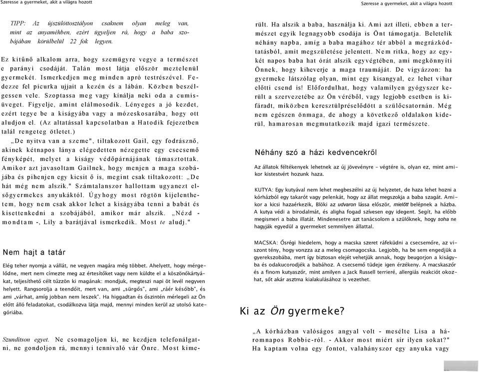 Ismerkedjen meg minden apró testrészével. Fedezze fel picurka ujjait a kezén és a lábán. Közben beszélgessen vele. Szoptassa meg vagy kínálja neki oda a cumisüveget. Figyelje, amint elálmosodik.