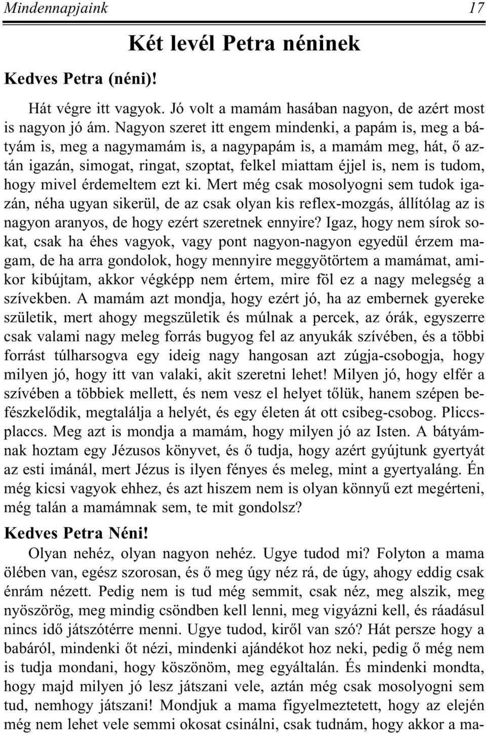 hogy mivel érdemeltem ezt ki. Mert még csak mosolyogni sem tudok igazán, néha ugyan sikerül, de az csak olyan kis reflex-mozgás, állítólag az is nagyon aranyos, de hogy ezért szeretnek ennyire?