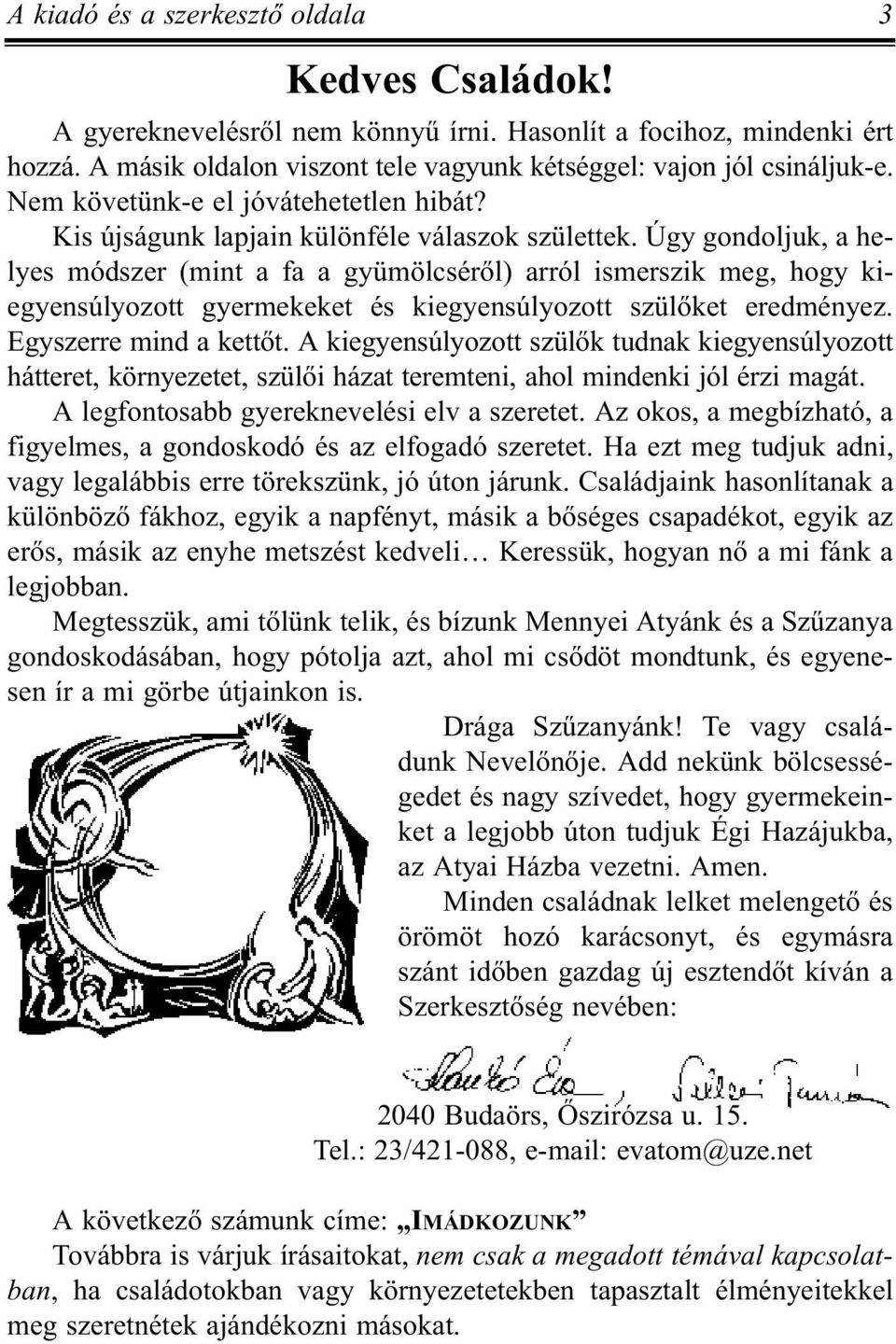 Úgy gondoljuk, a helyes módszer (mint a fa a gyümölcsérõl) arról ismerszik meg, hogy kiegyensúlyozott gyermekeket és kiegyensúlyozott szülõket eredményez. Egyszerre mind a kettõt.