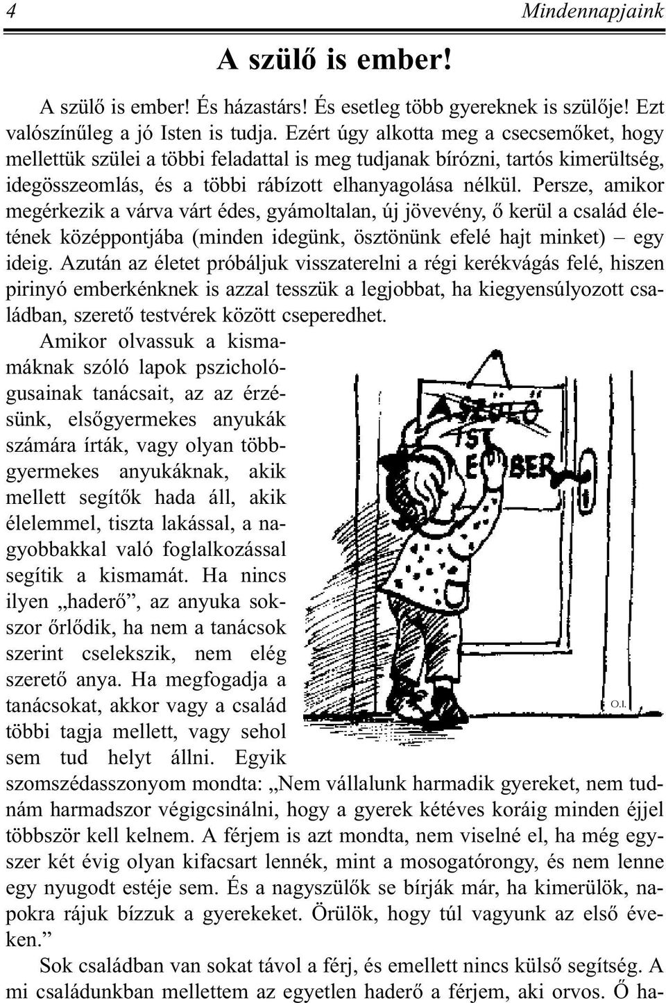 Persze, amikor megérkezik a várva várt édes, gyámoltalan, új jövevény, õ kerül a család életének középpontjába (minden idegünk, ösztönünk efelé hajt minket) egy ideig.