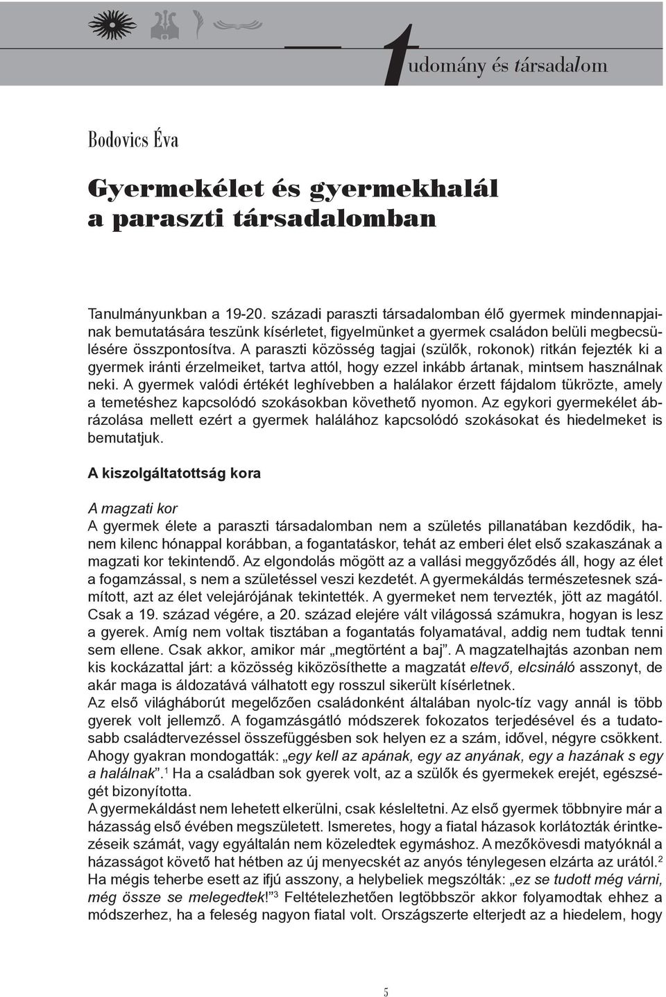 A paraszti közösség tagjai (szülők, rokonok) ritkán fejezték ki a gyermek iránti érzelmeiket, tartva attól, hogy ezzel inkább ártanak, mintsem használnak neki.