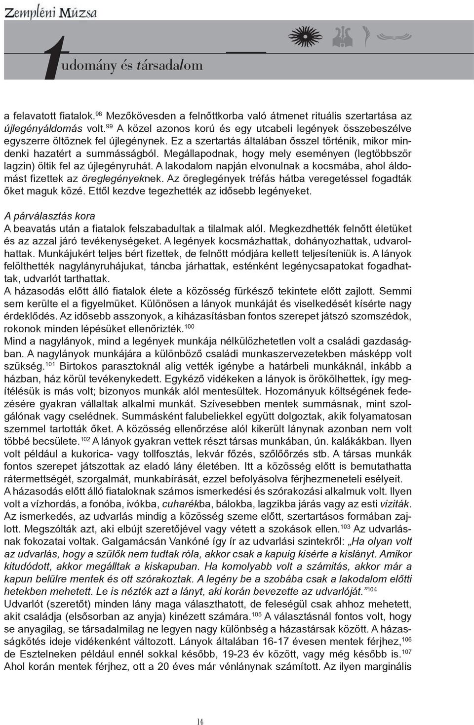 Megállapodnak, hogy mely eseményen (legtöbbször lagzin) öltik fel az újlegényruhát. A lakodalom napján elvonulnak a kocsmába, ahol áldomást fizettek az öreglegényeknek.