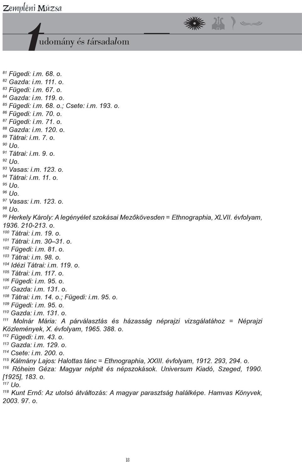 99 Herkely Károly: A legényélet szokásai Mezőkövesden = Ethnographia, XLVII. évfolyam, 1936. 210-213. o. 100 Tátrai: i.m. 19. o. 101 Tátrai: i.m. 30 31. o. 102 Fügedi: i.m. 81. o. 103 Tátrai: i.m. 98.